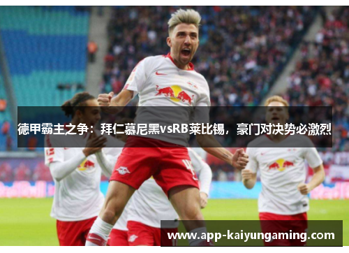 德甲霸主之争：拜仁慕尼黑vsRB莱比锡，豪门对决势必激烈
