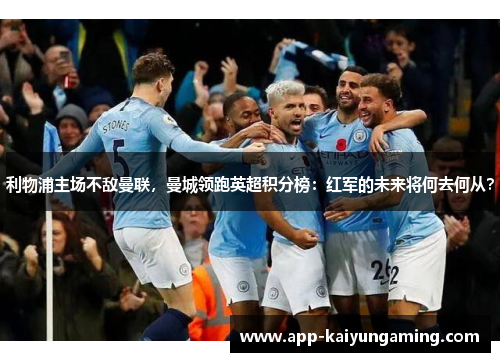 利物浦主场不敌曼联，曼城领跑英超积分榜：红军的未来将何去何从？