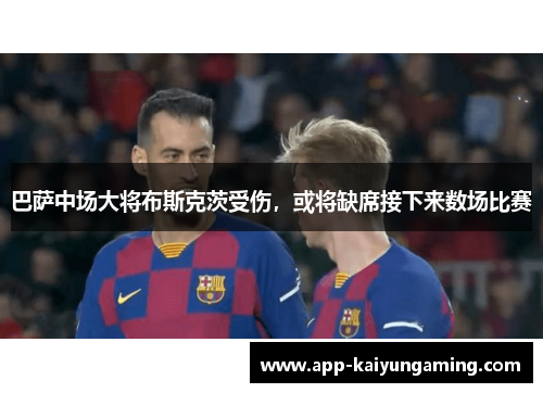 巴萨中场大将布斯克茨受伤，或将缺席接下来数场比赛