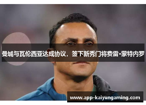 曼城与瓦伦西亚达成协议，签下新秀门将费雷·蒙特内罗