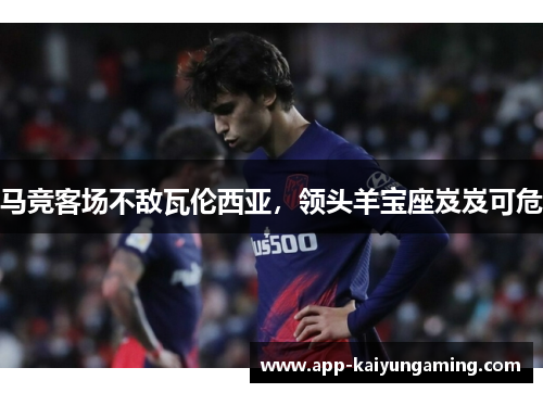 马竞客场不敌瓦伦西亚，领头羊宝座岌岌可危