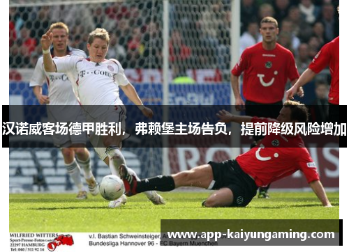 汉诺威客场德甲胜利，弗赖堡主场告负，提前降级风险增加