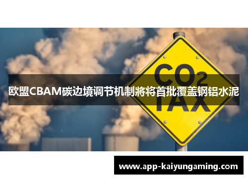 欧盟CBAM碳边境调节机制將将首批覆盖钢铝水泥