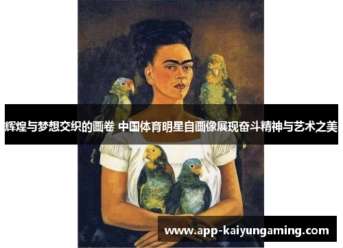辉煌与梦想交织的画卷 中国体育明星自画像展现奋斗精神与艺术之美
