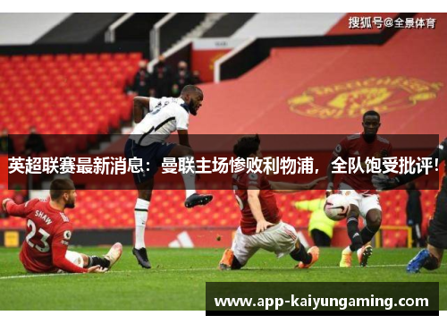 英超联赛最新消息：曼联主场惨败利物浦，全队饱受批评！